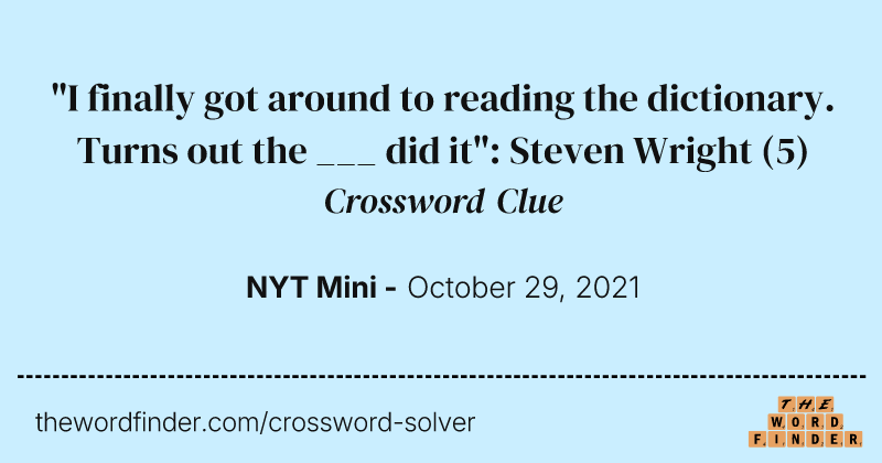"I finally got around to reading the dictionary. Turns out the ___ did it": Steven Wright crossword clue image