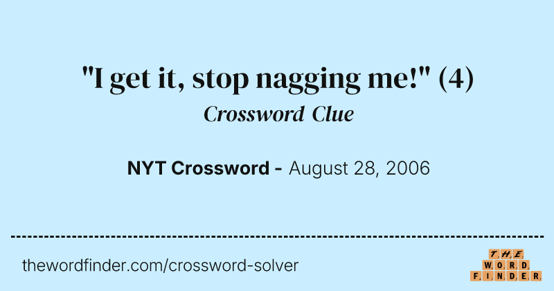 "I get it, stop nagging me!" crossword clue image