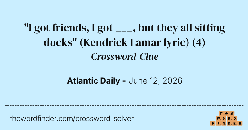 "I got friends, I got ___, but they all sitting ducks" (Kendrick Lamar lyric) crossword clue image