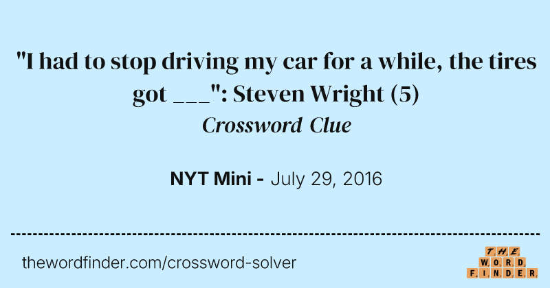 "I had to stop driving my car for a while, the tires got ___": Steven Wright crossword clue image