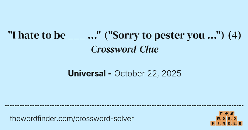 "I hate to be ___ ..." ("Sorry to pester you ...") crossword clue image