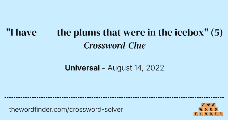 "I have ___ the plums that were in the icebox" crossword clue image