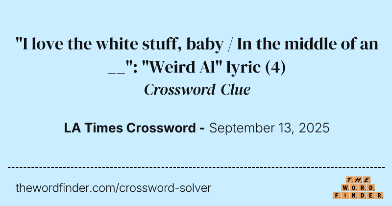 "I love the white stuff, baby / In the middle of an __": "Weird Al" lyric crossword clue image