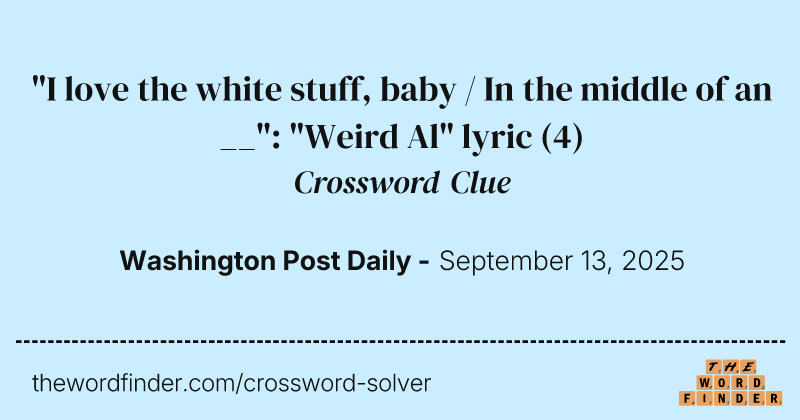 "I love the white stuff, baby / In the middle of an __": "Weird Al" lyric crossword clue image