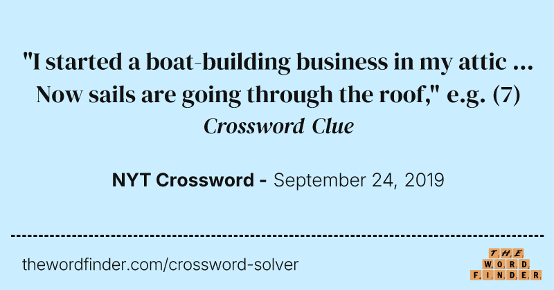 "I started a boat-building business in my attic ... Now sails are going through the roof," e.g. crossword clue image