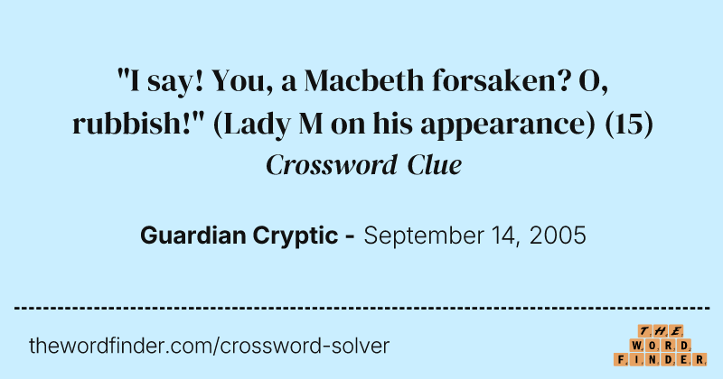 "I say! You, a Macbeth forsaken? O, rubbish!" (Lady M on his appearance) crossword clue image