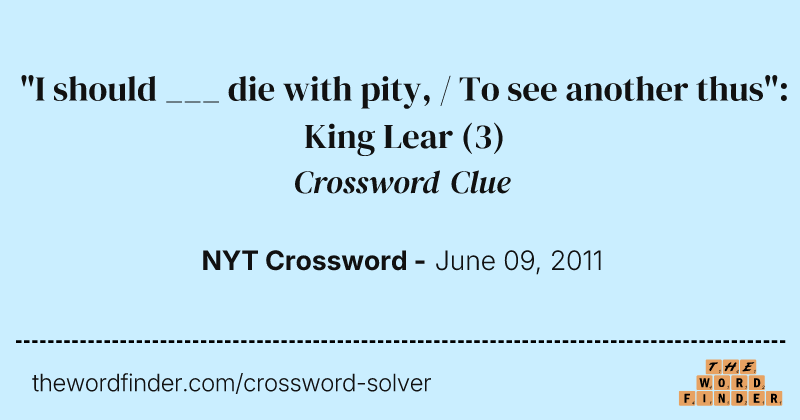 "I should ___ die with pity, / To see another thus": King Lear crossword clue image