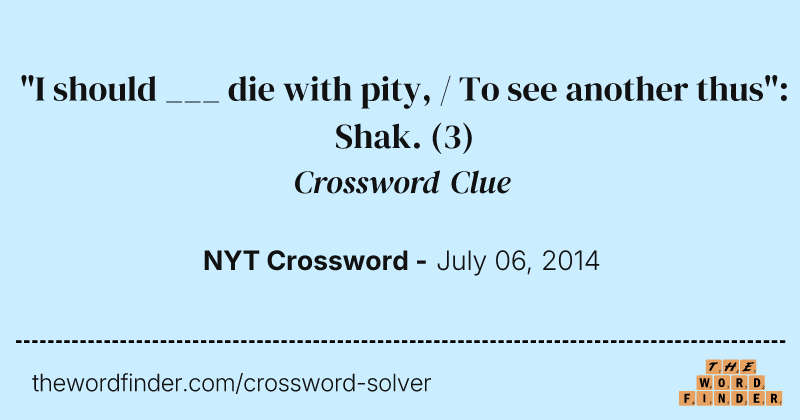 "I should ___ die with pity, / To see another thus": Shak. crossword clue image