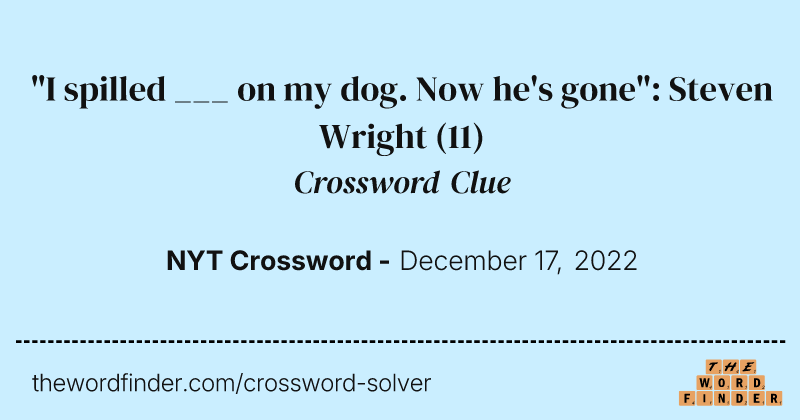 "I spilled ___ on my dog. Now he's gone": Steven Wright crossword clue image