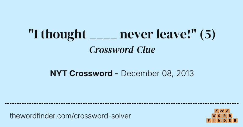 "I thought ____ never leave!" crossword clue image
