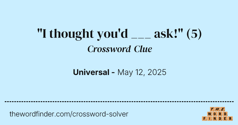 "I thought you'd ___ ask!" crossword clue image