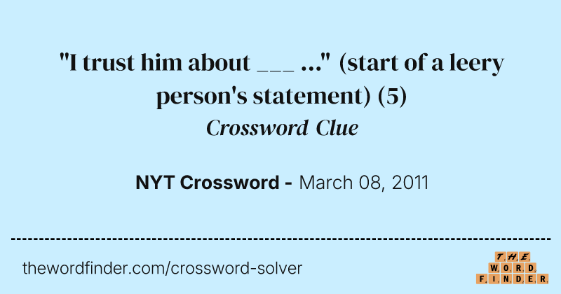 "I trust him about ___ ..." (start of a leery person's statement) crossword clue image