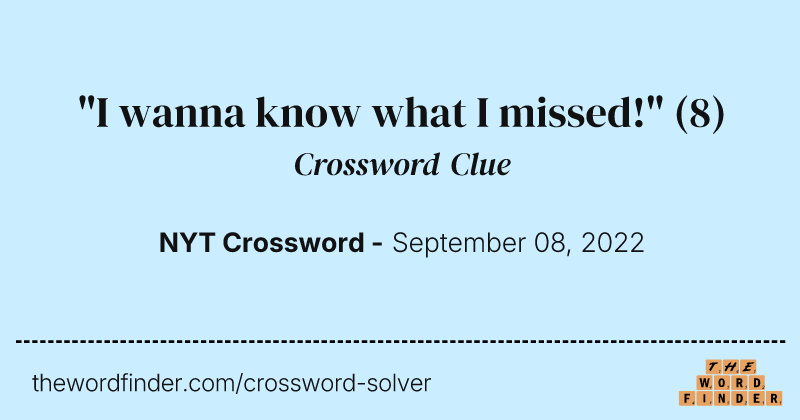 "I wanna know what I missed!" crossword clue image