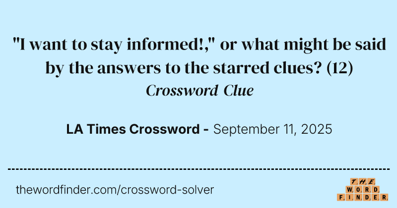 "I want to stay informed!," or what might be said by the answers to the starred clues? crossword clue image