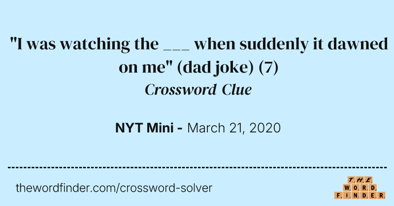 "I was watching the ___ when suddenly it dawned on me" (dad joke) crossword clue image