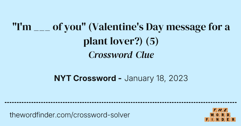 "I'm ___ of you" (Valentine's Day message for a plant lover?) crossword clue image