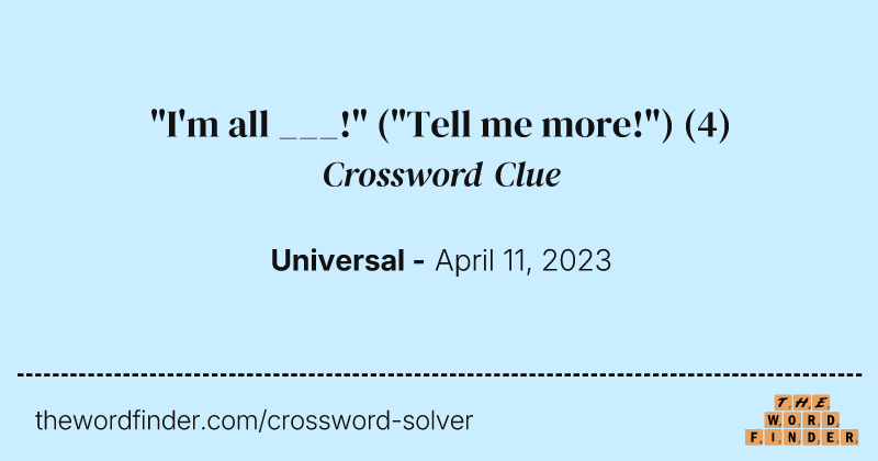 "I'm all ___!" ("Tell me more!") crossword clue image