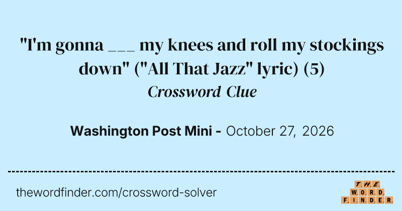 "I'm gonna ___ my knees and roll my stockings down" ("All That Jazz" lyric) crossword clue image