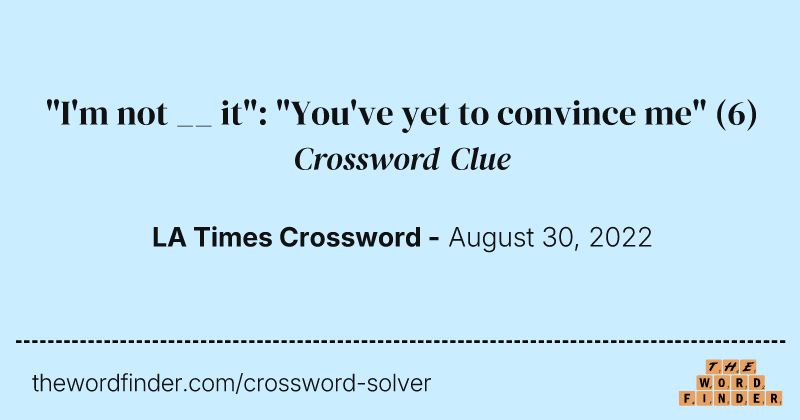 "I'm not __ it": "You've yet to convince me" crossword clue image
