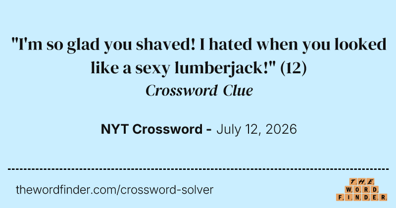 "I'm so glad you shaved! I hated when you looked like a sexy lumberjack!" crossword clue image