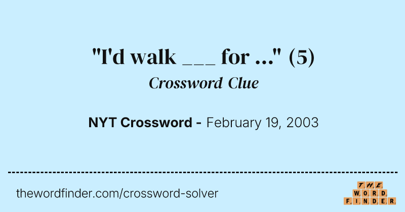 "I'd walk ___ for ..." crossword clue image
