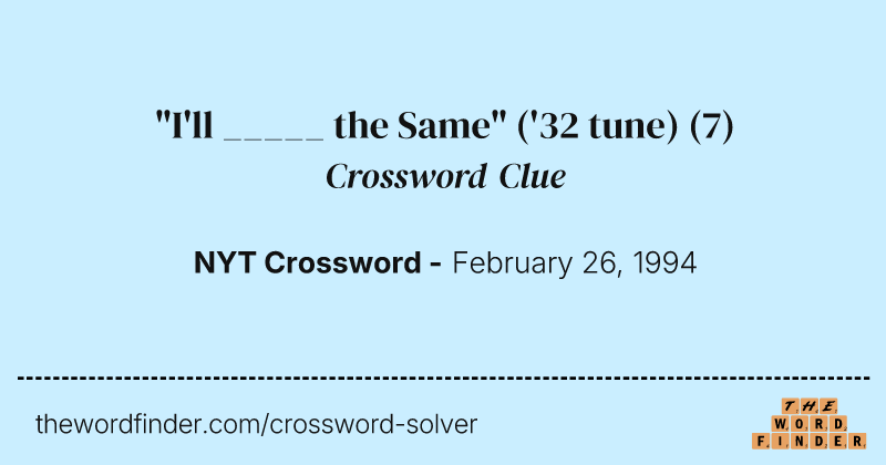 "I'll _____ the Same" ('32 tune) crossword clue image