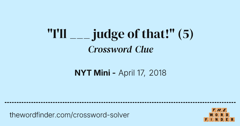 "I'll ___ judge of that!" crossword clue image