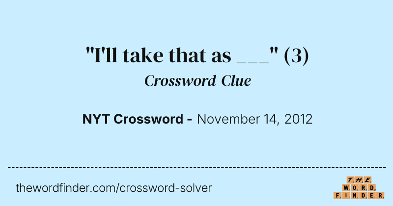 "I'll take that as ___" crossword clue image