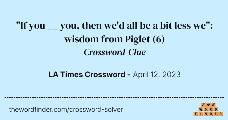 "If you __ you, then we'd all be a bit less we": wisdom from Piglet crossword clue image