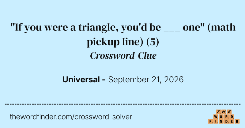 "If you were a triangle, you'd be ___ one" (math pickup line) crossword clue image