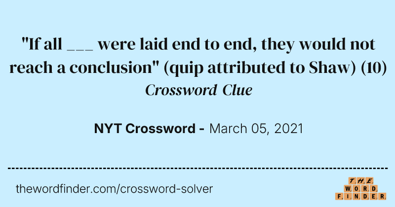 "If all ___ were laid end to end, they would not reach a conclusion" (quip attributed to Shaw) crossword clue image
