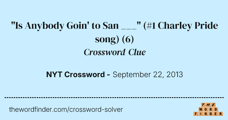 "Is Anybody Goin' to San ___" (#1 Charley Pride song) crossword clue image