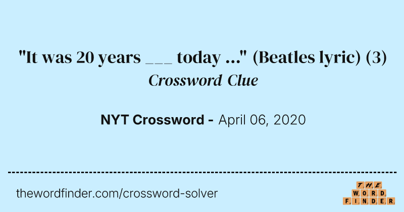 "It was 20 years ___ today ..." (Beatles lyric) crossword clue image