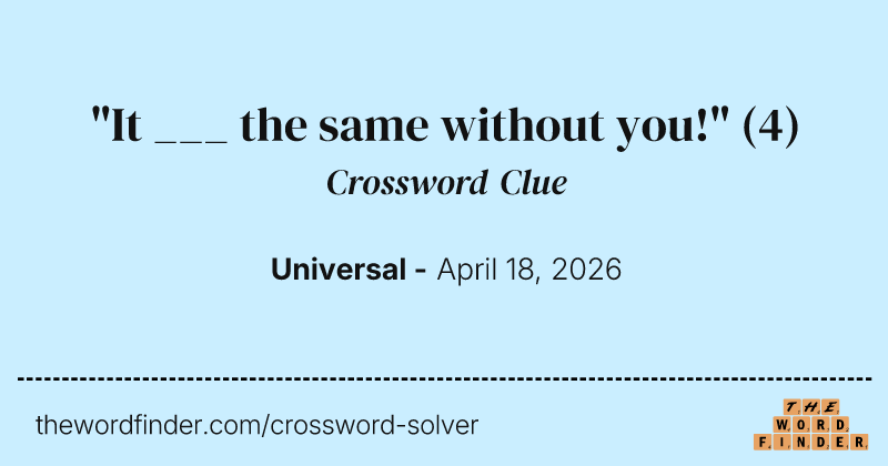 "It ___ the same without you!" crossword clue image