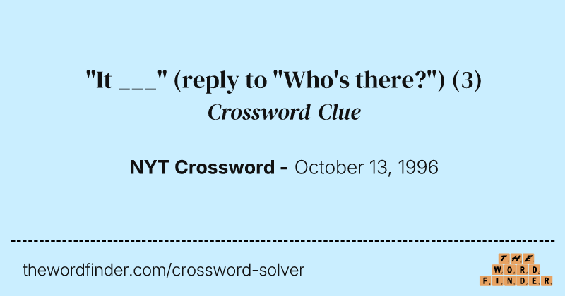 "It ___" (reply to "Who's there?") crossword clue image