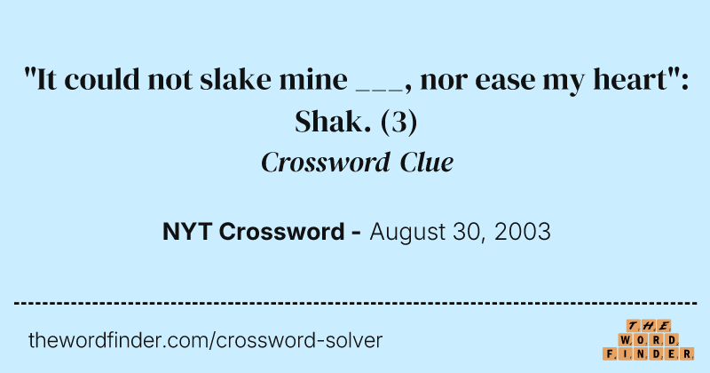 "It could not slake mine ___, nor ease my heart": Shak. crossword clue image