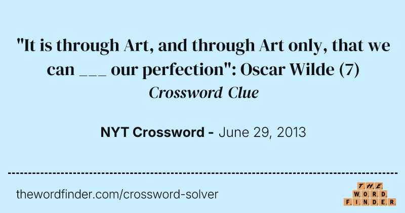 "It is through Art, and through Art only, that we can ___ our perfection": Oscar Wilde crossword clue image