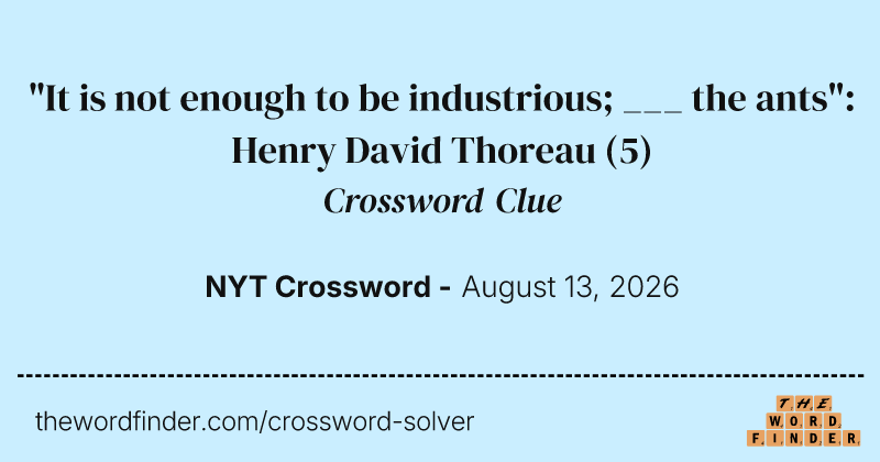 "It is not enough to be industrious; ___ the ants": Henry David Thoreau crossword clue image