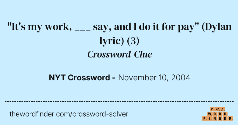 "It's my work, ___ say, and I do it for pay" (Dylan lyric) crossword clue image