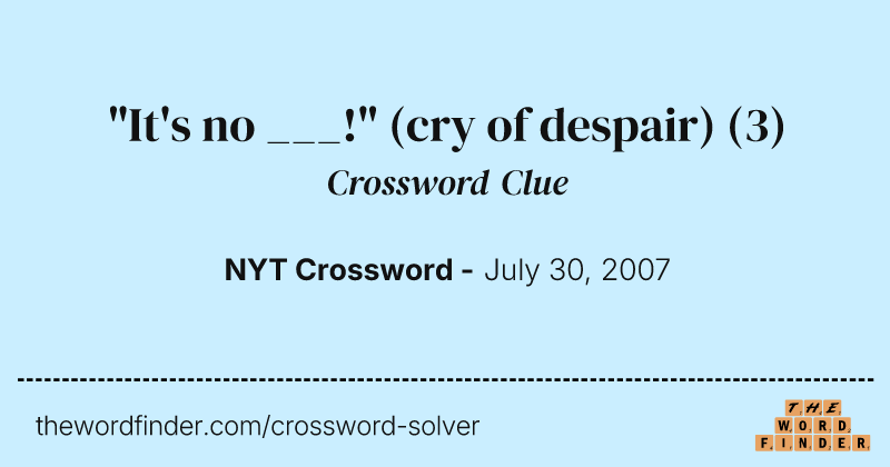 "It's no ___!" (cry of despair) crossword clue image