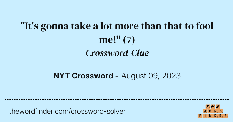"It's gonna take a lot more than that to fool me!" crossword clue image