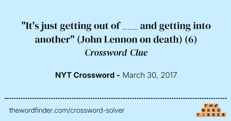 "It's just getting out of ___ and getting into another" (John Lennon on death) crossword clue image