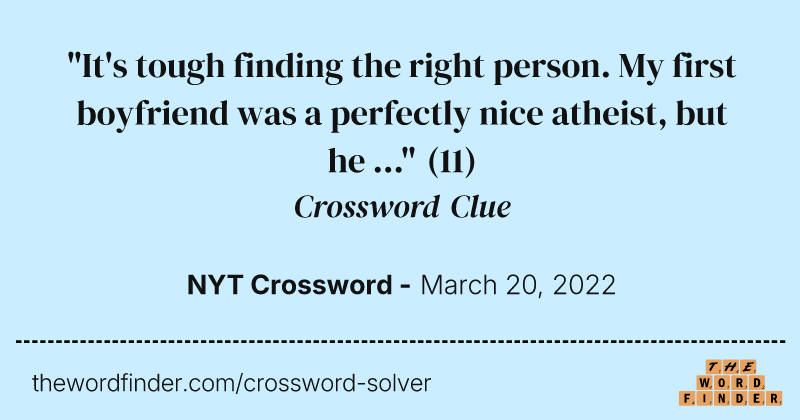 "It's tough finding the right person. My first boyfriend was a perfectly nice atheist, but he ..." crossword clue image
