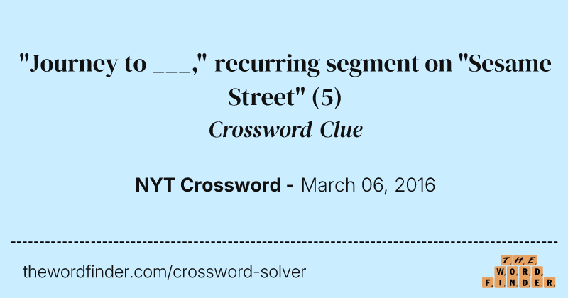 "Journey to ___," recurring segment on "Sesame Street" crossword clue image
