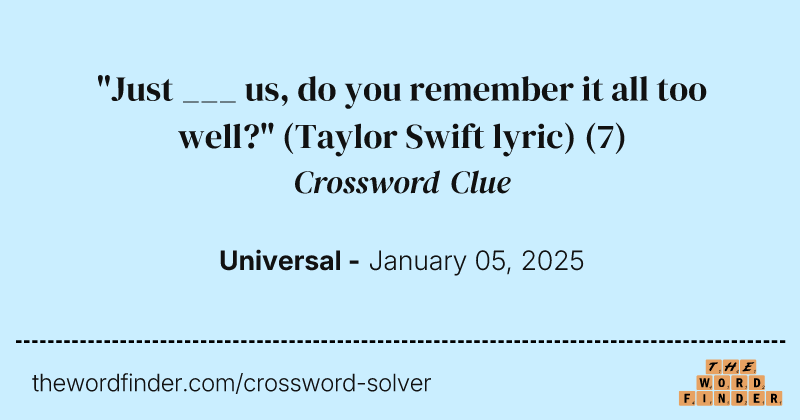 "Just ___ us, do you remember it all too well?" (Taylor Swift lyric) crossword clue image