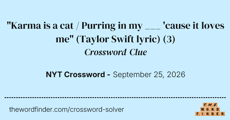 "Karma is a cat / Purring in my ___ 'cause it loves me" (Taylor Swift lyric) crossword clue image