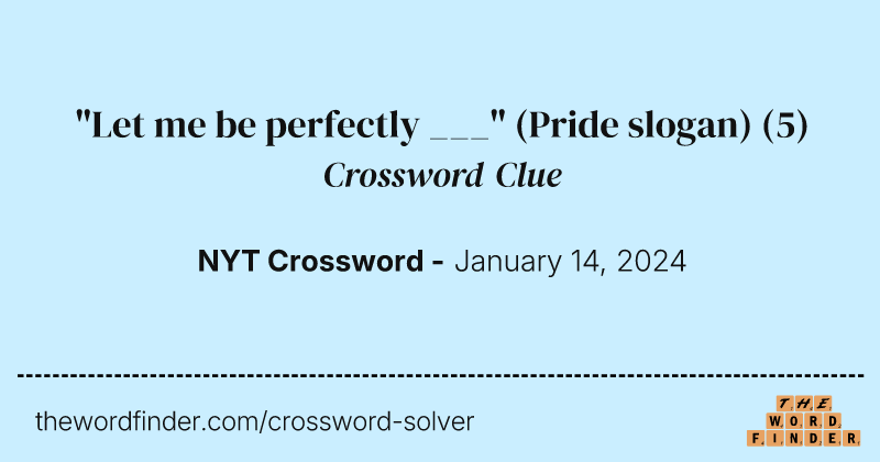 "Let me be perfectly ___" (Pride slogan) crossword clue image