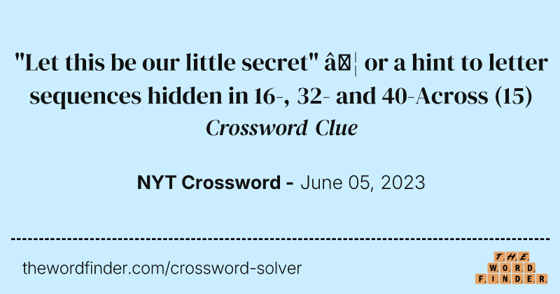 "Let this be our little secret" … or a hint to letter sequences hidden in 16-, 32- and 40-Across crossword clue image