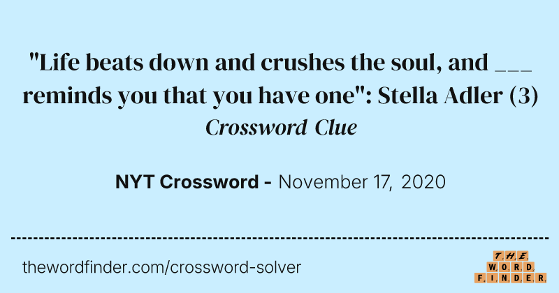 "Life beats down and crushes the soul, and ___ reminds you that you have one": Stella Adler crossword clue image