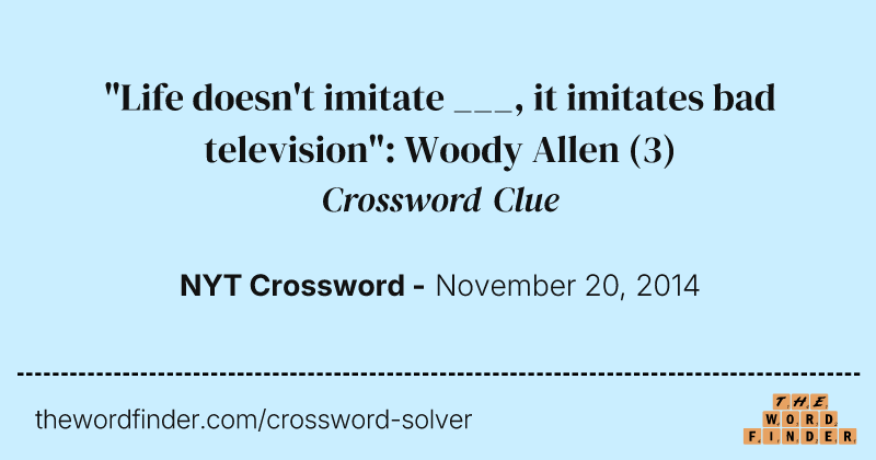 "Life doesn't imitate ___, it imitates bad television": Woody Allen crossword clue image